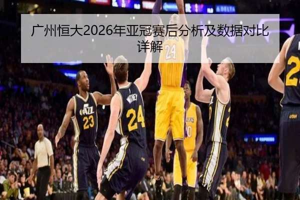 广州恒大2026年亚冠赛后分析及数据对比详解